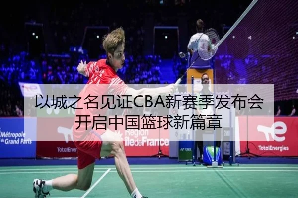 以城之名见证CBA新赛季发布会开启中国篮球新篇章